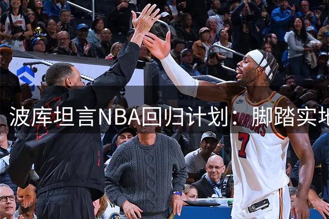 波库坦言NBA回归计划：脚踏实地追求篮球梦想